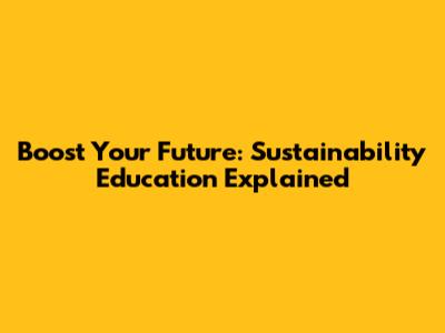 Boost Your Future: Sustainability Education Explained
