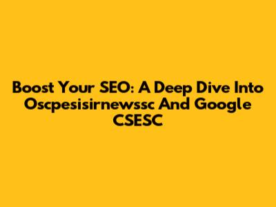 Boost Your SEO: A Deep Dive Into Oscpesisirnewssc And Google CSESC