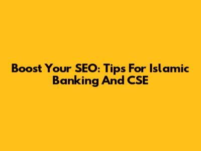 Boost Your SEO: Tips For Islamic Banking And CSE