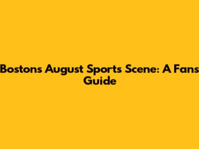 Boston's August Sports Scene: A Fan's Guide