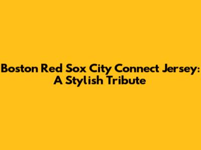 Boston Red Sox City Connect Jersey: A Stylish Tribute