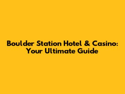 Boulder Station Hotel & Casino: Your Ultimate Guide