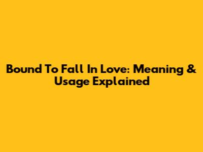 Bound To Fall In Love: Meaning & Usage Explained