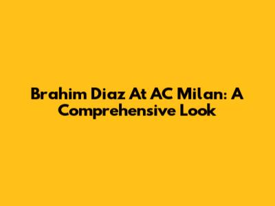 Brahim Diaz At AC Milan: A Comprehensive Look
