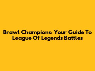 Brawl Champions: Your Guide To League Of Legends Battles