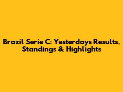 Brazil Serie C: Yesterday's Results, Standings & Highlights