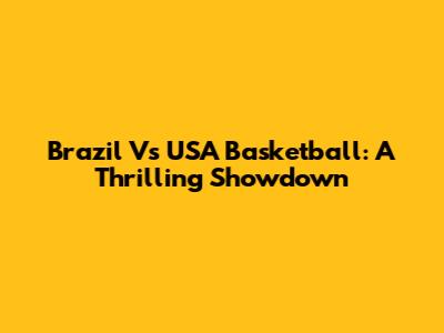 Brazil Vs USA Basketball: A Thrilling Showdown