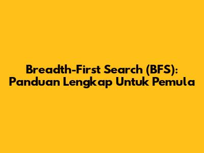 Breadth-First Search (BFS): Panduan Lengkap Untuk Pemula
