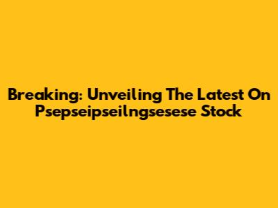 Breaking: Unveiling The Latest On Psepseipseilngsesese Stock