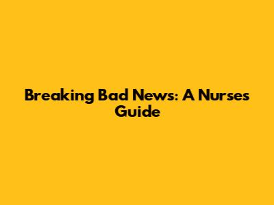 Breaking Bad News: A Nurse's Guide
