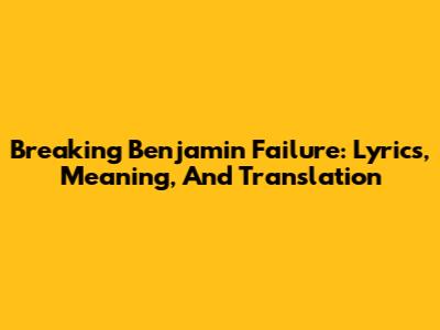 Breaking Benjamin Failure: Lyrics, Meaning, And Translation