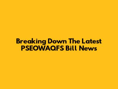 Breaking Down The Latest PSEOWAQFS Bill News