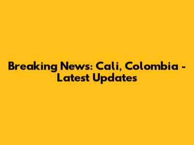 Breaking News: Cali, Colombia - Latest Updates