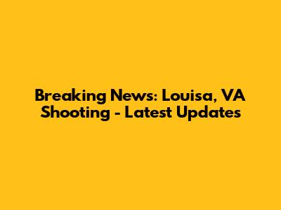 Breaking News: Louisa, VA Shooting - Latest Updates