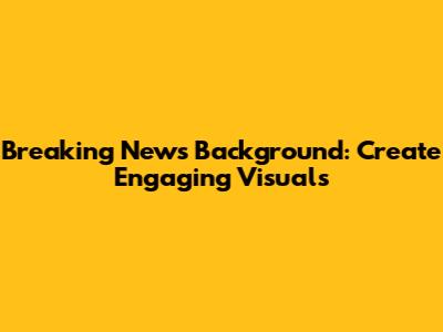 Breaking News Background: Create Engaging Visuals