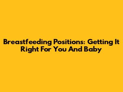 Breastfeeding Positions: Getting It Right For You And Baby