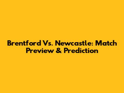 Brentford Vs. Newcastle: Match Preview & Prediction