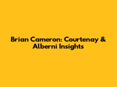 Brian Cameron: Courtenay & Alberni Insights