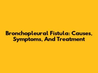 Bronchopleural Fistula: Causes, Symptoms, And Treatment