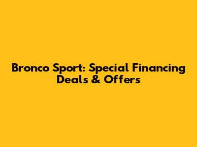 Bronco Sport: Special Financing Deals & Offers