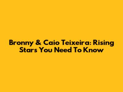 Bronny & Caio Teixeira: Rising Stars You Need To Know