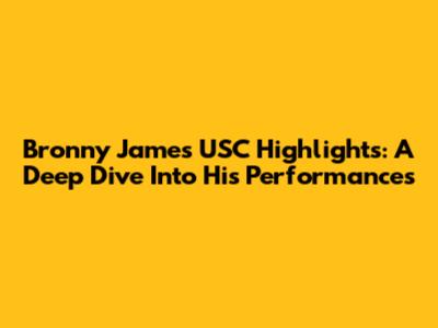 Bronny James' USC Highlights: A Deep Dive Into His Performances