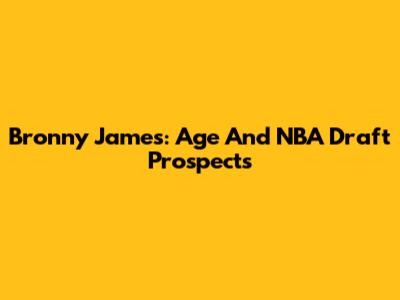 Bronny James: Age And NBA Draft Prospects