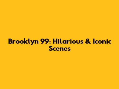 Brooklyn 99: Hilarious & Iconic Scenes