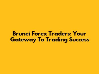 Brunei Forex Traders: Your Gateway To Trading Success