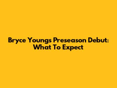 Bryce Young's Preseason Debut: What To Expect