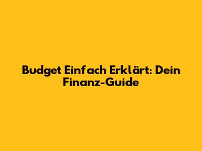 Budget Einfach Erklärt: Dein Finanz-Guide
