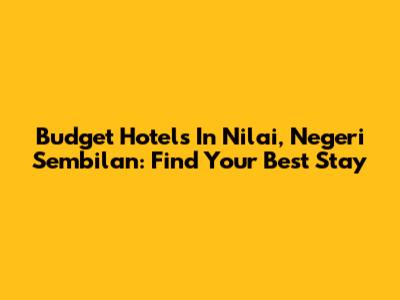 Budget Hotels In Nilai, Negeri Sembilan: Find Your Best Stay