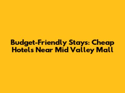 Budget-Friendly Stays: Cheap Hotels Near Mid Valley Mall