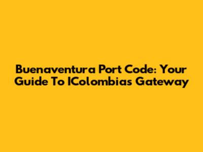 Buenaventura Port Code: Your Guide To IColombia's Gateway
