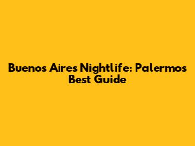 Buenos Aires Nightlife: Palermo's Best Guide
