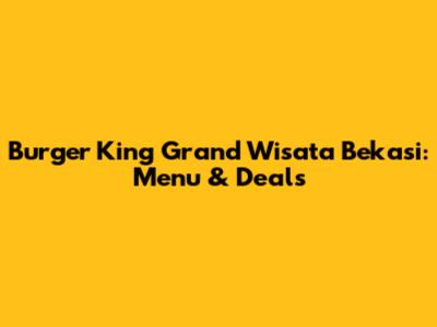 Burger King Grand Wisata Bekasi: Menu & Deals