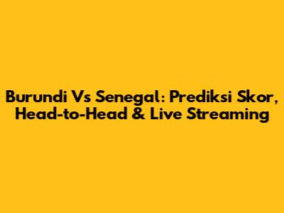 Burundi Vs Senegal: Prediksi Skor, Head-to-Head & Live Streaming