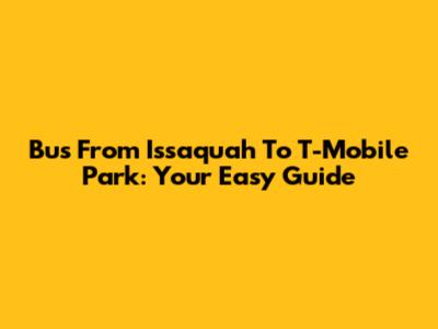 Bus From Issaquah To T-Mobile Park: Your Easy Guide