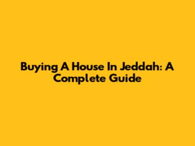 Buying A House In Jeddah: A Complete Guide