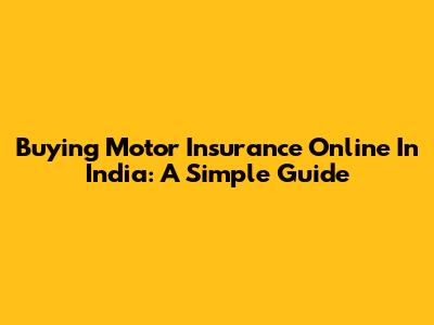 Buying Motor Insurance Online In India: A Simple Guide