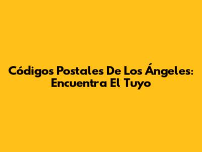 Códigos Postales De Los Ángeles: Encuentra El Tuyo