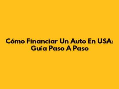 Cómo Financiar Un Auto En USA: Guía Paso A Paso