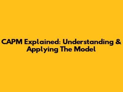 CAPM Explained: Understanding & Applying The Model