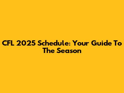 CFL 2025 Schedule: Your Guide To The Season