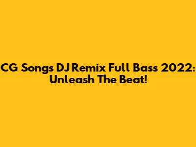CG Songs DJ Remix Full Bass 2022: Unleash The Beat!