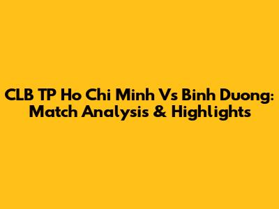 CLB TP Ho Chi Minh Vs Binh Duong: Match Analysis & Highlights