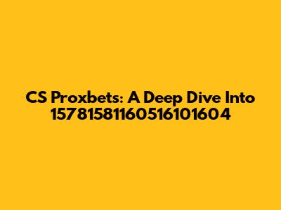 CS Proxbets: A Deep Dive Into 15781581160516101604