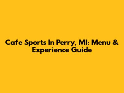 Cafe Sports In Perry, MI: Menu & Experience Guide