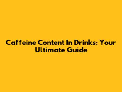 Caffeine Content In Drinks: Your Ultimate Guide