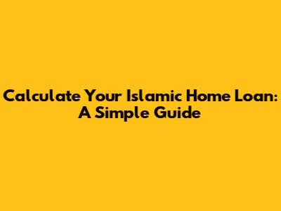 Calculate Your Islamic Home Loan: A Simple Guide